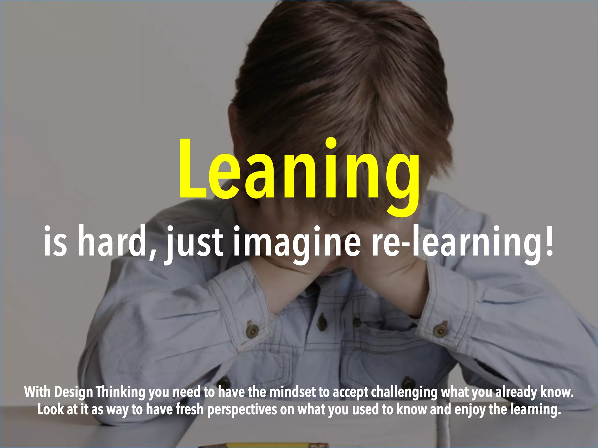 LEGO
are simple yet creative.
In its essence, Design Thinking aim is very clear (Clarity), you need to know how this can be integrated
within the business in a manner that make sense to it and adds value to what its doing.
 