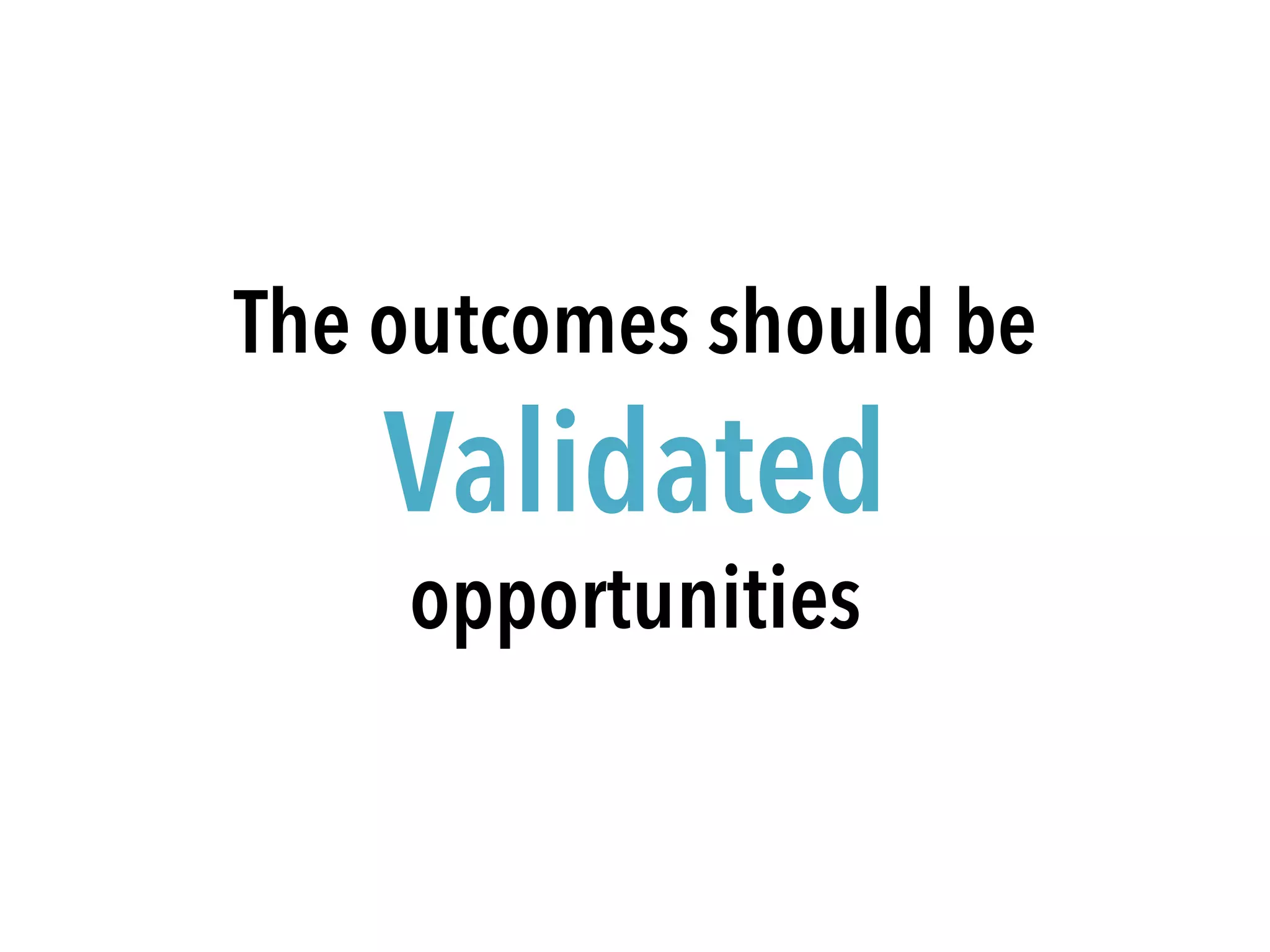 Feasible
Ideas
Desirable
Values
Viable
Returns
Areas of Validated
Opportunities
 