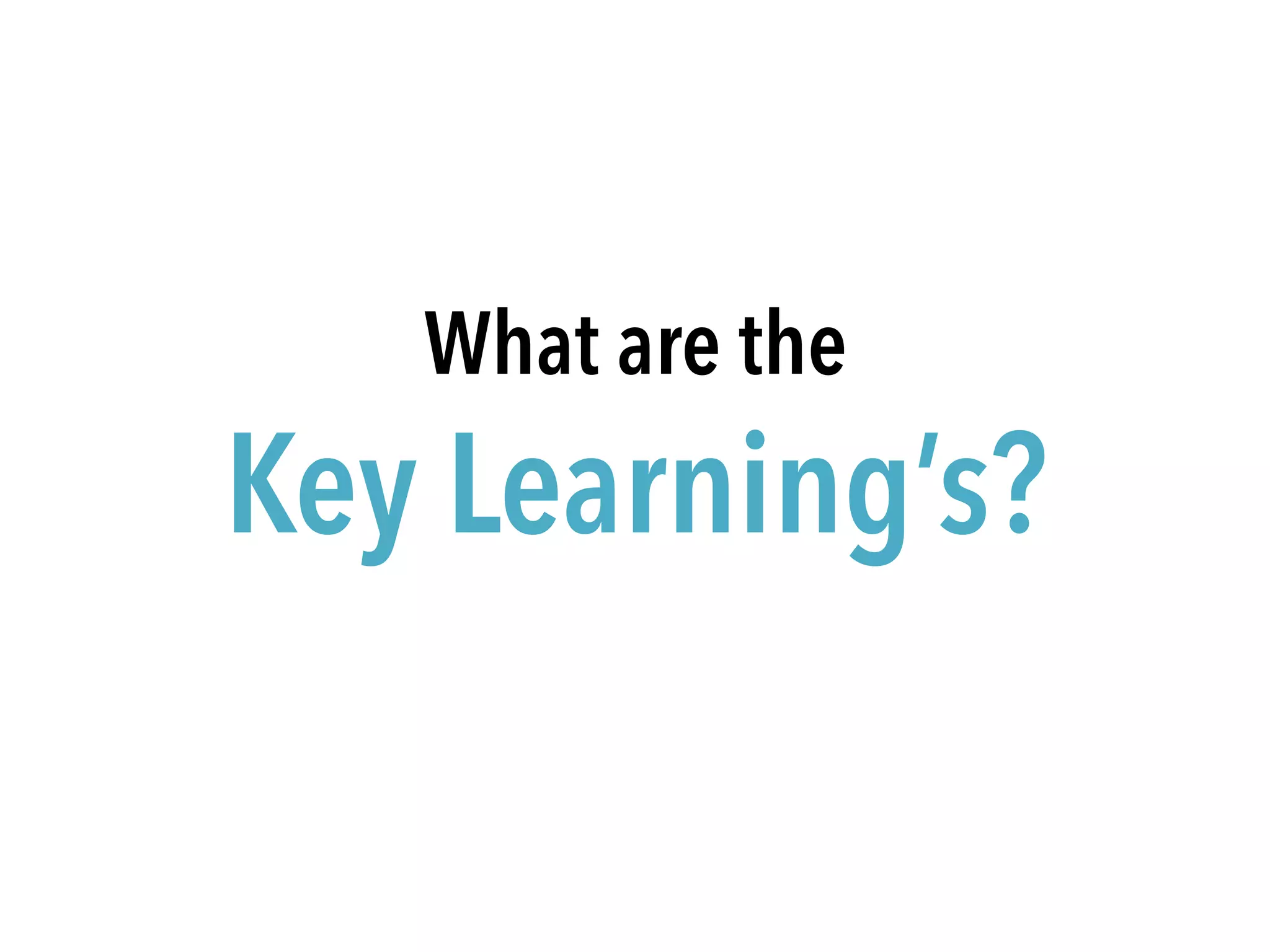 What are the
Key Learning’s?
 