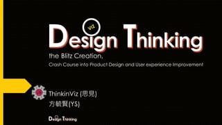 the Blitz Creation,
Crash Course into Product Design and User experience Improvement
ThinkinViz (思見)
方毓賢(YS)
VIZ
 