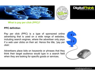 info@digitalthink.in
PPC definition
Pay per click (PPC) is a type of sponsored online
advertising that is used on a wide r...