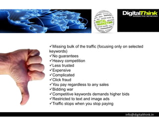 info@digitalthink.in
Missing bulk of the traffic (focusing only on selected
keywords)
No guarantees
Heavy competition
...