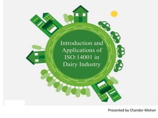 Introduction and
Applications of
ISO:14001 in
Dairy Industry
Presented by Chander Mohan
 