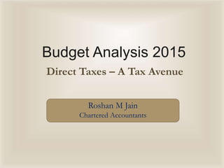 Budget Analysis 2015
Direct Taxes – A Tax Avenue
Roshan M Jain
Chartered Accountants
 