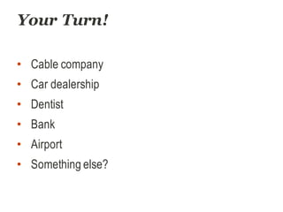 Your Turn!
• Cable company
• Car dealership
• Dentist
• Bank
• Airport
• Something else?
 