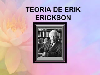 TEORIA DE ERIK
ERICKSON
 