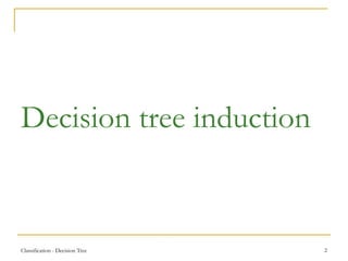 Classification - Decision Tree 2
Decision tree induction
 