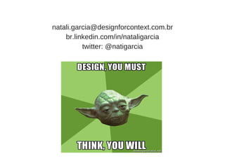 natali.garcia@designforcontext.com.br
br.linkedin.com/in/nataligarcia
twitter: @natigarcia
 
