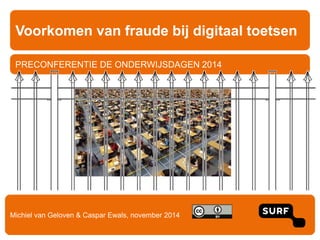 Voorkomen van fraude bij digitaal toetsen 
PRECONFERENTIE DE ONDERWIJSDAGEN 2014 
Michiel van Geloven & Caspar Ewals, november 2014 
 