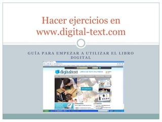 Hacer ejercicios en
  www.digital-text.com

GUÍA PARA EMPEZAR A UTILIZAR EL LIBRO
              DIGITAL
 