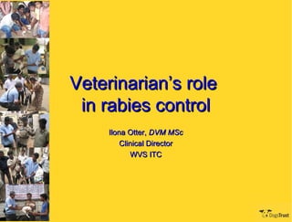 Veterinarian’s role
 in rabies control
     Ilona Otter, DVM MSc
         Clinical Director
            WVS ITC
 