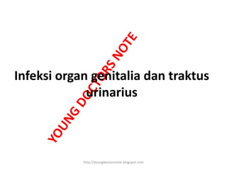 Infeksi organ genitalia dan traktus
urinarius
http://youngdoctorsnote.blogspot.com
 