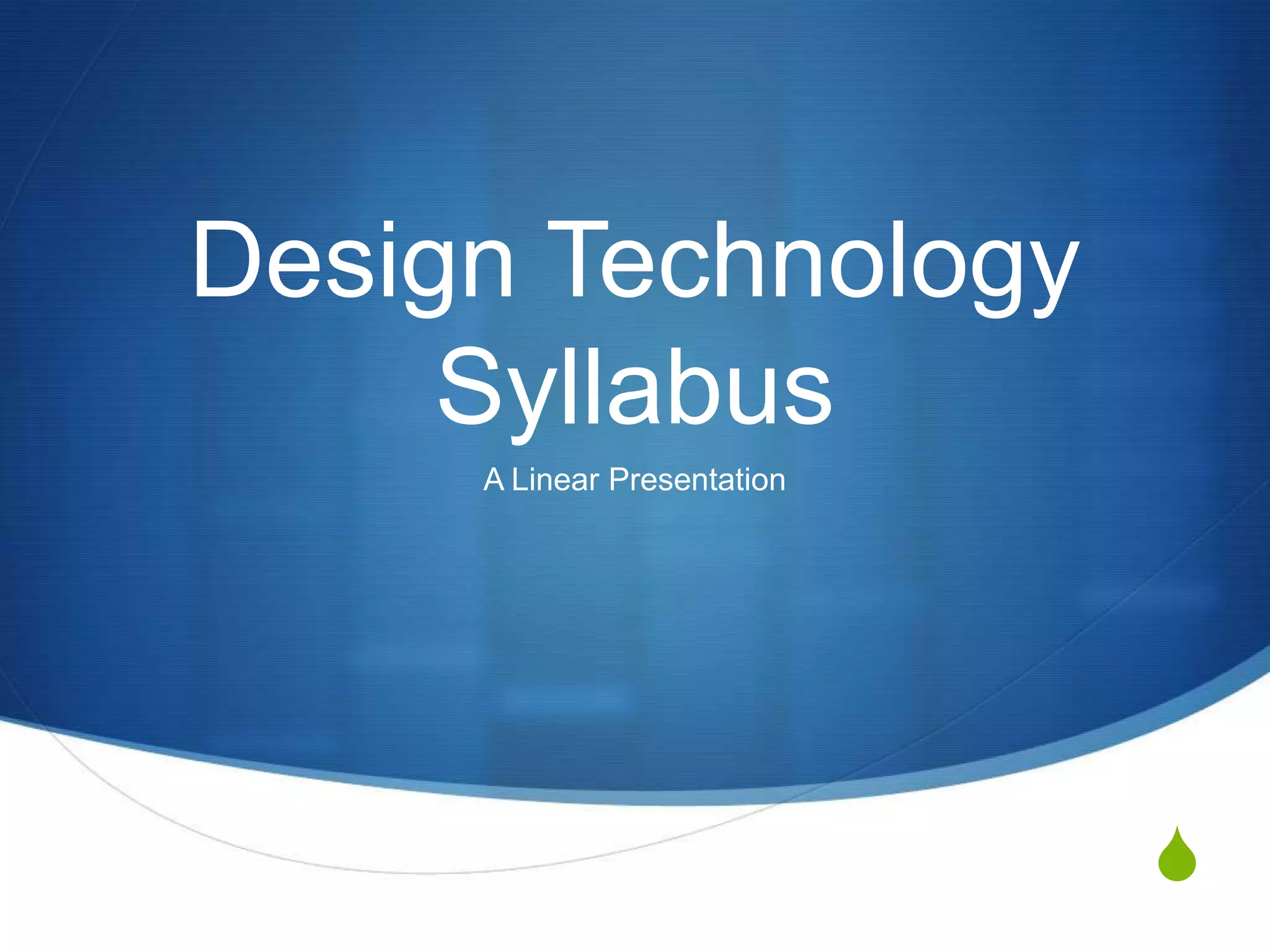 Design Technology
     Syllabus
     A Linear Presentation




                             S
 
