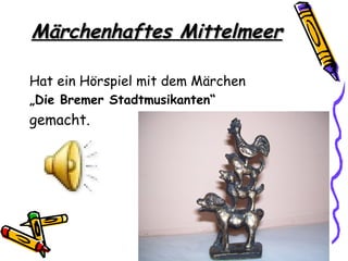 Märchenhaftes Mittelmeer

Hat ein Hörspiel mit dem Märchen
„Die Bremer Stadtmusikanten“
gemacht.
 