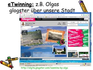 eTwinning: z.B. Olgas
 glogster über unsere Stadt




     http://olgita.glogster.com/ioannina-by-olga
 