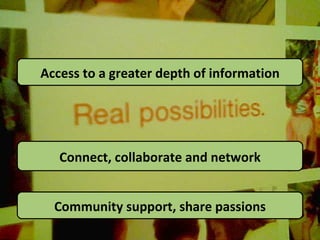 Access to a greater depth of information Connect, collaborate and network Community support, share passions 