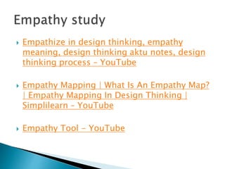  Empathize in design thinking, empathy
meaning, design thinking aktu notes, design
thinking process – YouTube
 Empathy Mapping | What Is An Empathy Map?
| Empathy Mapping In Design Thinking |
Simplilearn – YouTube
 Empathy Tool - YouTube
 