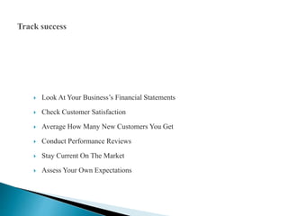  Look At Your Business’s Financial Statements
 Check Customer Satisfaction
 Average How Many New Customers You Get
 Conduct Performance Reviews
 Stay Current On The Market
 Assess Your Own Expectations
 