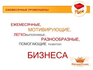 ЕЖЕМЕСЯЧНЫЕ,

МОТИВИРУЮЩИЕ,
ЛЕГКОВЫПОЛНИМЫЕ,

РАЗНООБРАЗНЫЕ,
ПОМОГАЮЩИЕ

РАЗВИТИЮ

БИЗНЕСА

 