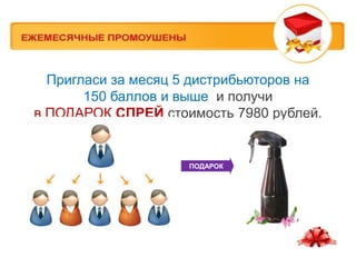 Пригласи за месяц 5 дистрибьюторов на
       150 баллов и выше и получи
в ПОДАРОК СПРЕЙ стоимость 7980 рублей.


                     ПОДАРОК
 