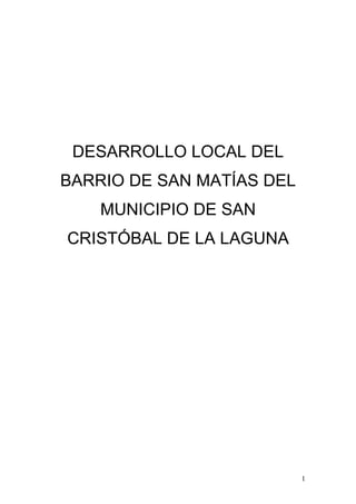 DESARROLLO LOCAL DEL
BARRIO DE SAN MATÍAS DEL
    MUNICIPIO DE SAN
CRISTÓBAL DE LA LAGUNA




                           1
 
