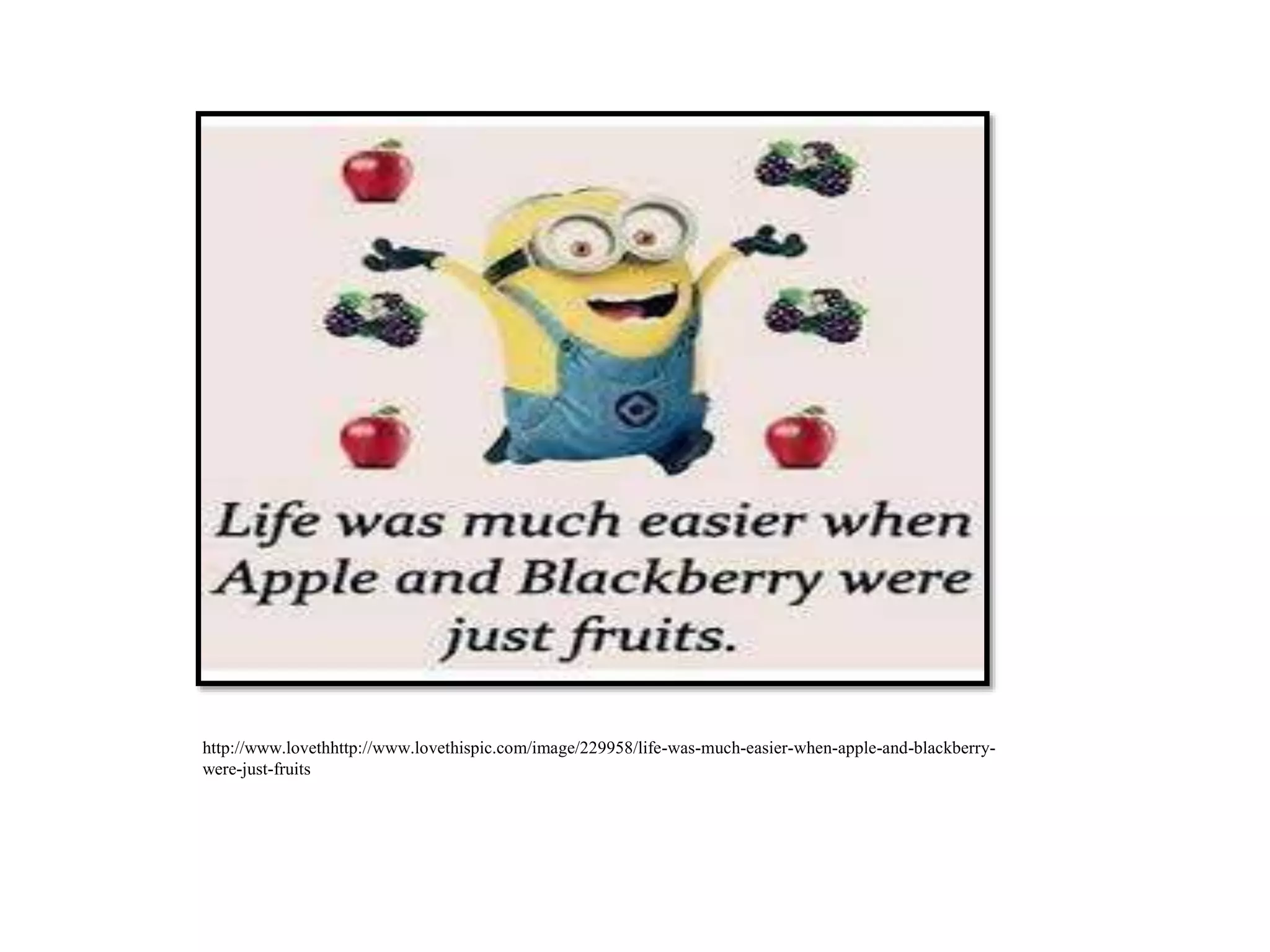 http://www.lovethhttp://www.lovethispic.com/image/229958/life-was-much-easier-when-apple-and-blackberry-
were-just-fruits
 