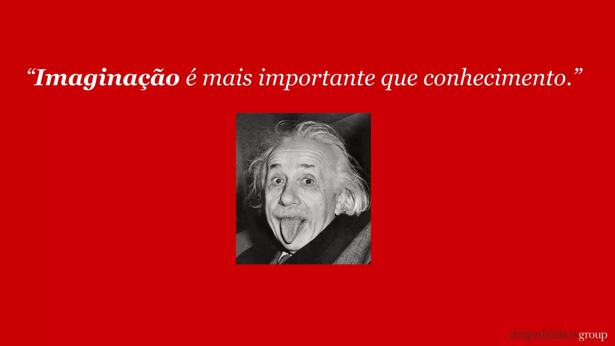 “Imaginação é mais importante que conhecimento.”
 