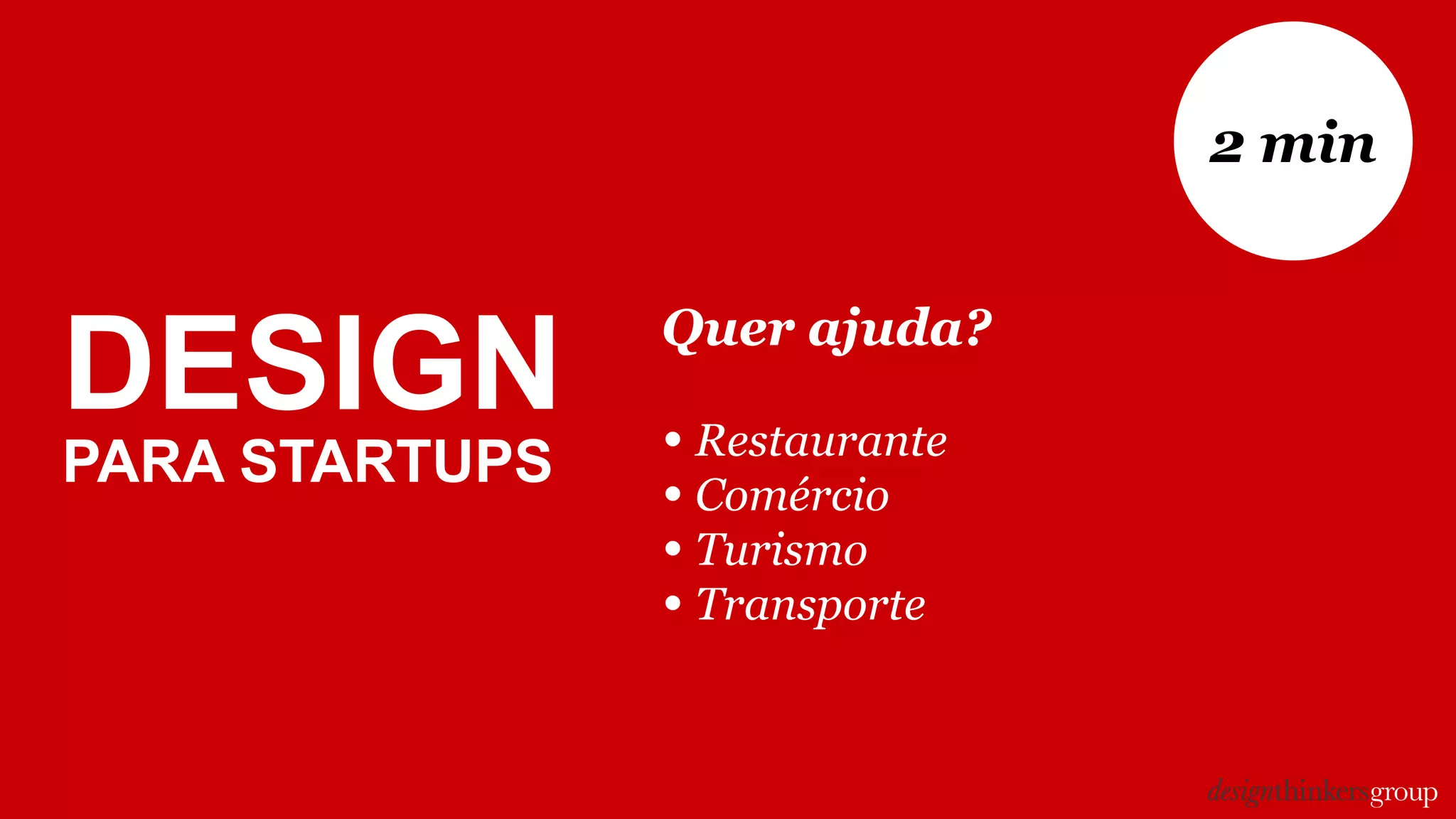 Quer ajuda?
• Restaurante
• Comércio
• Turismo
• Transporte
2 min
DESIGN
PARA STARTUPS
 
