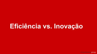 Eficiência vs. Inovação
 