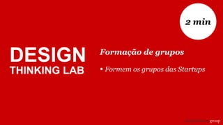 DESIGN
THINKING LAB
Formação de grupos
• Formem os grupos das Startups
2 min
 
