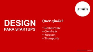 Quer ajuda?
• Restaurante
• Comércio
• Turismo
• Transporte
2 min
DESIGN
PARA STARTUPS
 