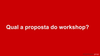 Qual a proposta do workshop?
 