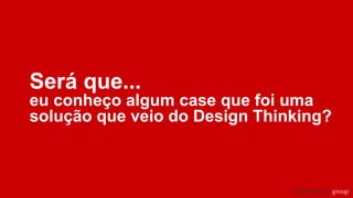 Será que...
eu conheço algum case que foi uma
solução que veio do Design Thinking?
 