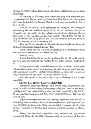 9
năm học 2019-2020; Lễ hoàn thành chương trình tiểu học và lễ tổng kết năm học thành
công tốt đẹp.
- Tổ chức công tác bồi dưỡng, chuẩn bị thực hiện gi ng dạy Chương trình giáo
dục phổ thông 2018: Nghiên cứu sách giáo khoa lớp 1; Hình thức tổ chức, phương pháp
và kỹ thuật dạy học, kiểm tra đánh giá; Mua sắm, chỉnh trang trang thiết bị dạy học và
cơ sở vật chất.
- Hoàn tất việc đánh giá chuẩn nghề nghiệp hiệu trưởng/phó hiệu trưởng/giáo
viên theo quy định mới của Bộ Giáo dục và Đào tạo; Tổ chức xét thi đua, đánh giá cán
bộ qu n lý, giáo viên và nhân viên theo Nghị định 56 cuối năm học; Đánh giá phân loại
cán bộ qu n lý, giáo viên, nhân viên theo Nghị quyết 03 - Quý II/2020; Phối hợp với
công đoàn tổ chức cho cán bộ qu n lý, giáo viên, nhân viên tham quan nghỉ dưỡng hè
2020 theo đúng quy chế chi tiêu nội bộ quy định.
- Thực hiện đề nghị nâng phụ cấp thâm niên nhà giáo, đề nghị nâng lương; xét
hết thử việc đối với giáo viên tuyển theo quy định.
- Duyệt và hoàn tất hồ sơ viên chức xin nghỉ phép và ra khỏi thành phố trong
mùa dịch Covid-19 theo chỉ đạo của cấp trên (nếu có).
* Đánh giá chung:
- Trường đã triển khai đầy đủ các văn b n chỉ đạo đến toàn thể cán bộ qu n lý,
giáo viên, nhân viên. Thực hiện theo đúng tiến độ, hiệu qu kế hoạch và công tác đã đề
ra.
- Thường xuyên theo dõi và thực hiện đúng tinh thần chỉ đạo của các ban ngành
nhằm đ m b o an toàn, an ninh trong nhà trường và môi trường xung quanh luôn sạch
sẽ trong mùa dịch Covid-19. Thực hiện tốt việc chăm lo các chế độ dành cho đội ngũ
trong thời gian tạm thời nghỉ học và sau khi học sinh đi học trở lại.
- Thực hiện nghiêm túc theo định hướng chỉ đạo về Chương trình giáo dục phổ
thông 2018.
II. CÔNG TÁC TRỌNG TÂM THÁNG 8, 9/2020
- Tiếp tục đẩy mạnh việc “Học tập và làm theo tư tưởng, tấm gương đạo đức,
phong cách Hồ Chí Minh” trong thời gian phòng, chống dịch Covid-19. Sinh hoạt ý
nghĩa kỷ niệm 75 năm ngày Cách Mạng tháng Tám thành công (19/8/1945-19/8/2020);
75 năm ngày Quốc khánh nước Việt Nam (02/9/1945-02/9/2020); ngày Tết Trung thu
(15/8 âm lịch).
- Tiếp tục tuyên truyền thực hiện Cuộc vận động "Người dân Thành phố Hồ Chi
Minh không x rác ra đường và kênh rạch, vì thành phố sạch và gi m ngập nước'' giai
đoạn 2018-2020 trên địa bàn quận; Phòng chống dịch bệnh Corona qua việc giữ vệ sinh
cá nhân, vệ sinh lớp học, đeo khẩu trang khi ra ngoài, thường xuyên rửa tay bằng xà
phòng,…
- Tiếp tục thực hiện c i cách hành chính và đẩy mạnh các hoạt động văn hóa
theo mô hình đã đăng ký năm 2020; Tăng cường công tác tuyên truyền và thực hiện
 