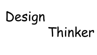 Design 
Thinker 
 