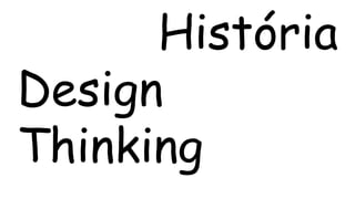 História 
Design 
Thinking 
 