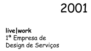 2001 
live|work 
1ª Empresa de 
Design de Serviços 
 