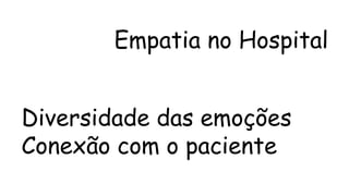 Empatia no Hospital 
Diversidade das emoções 
Conexão com o paciente 
 
