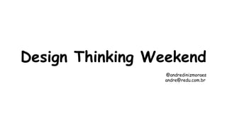 Design Thinking Weekend 
@andredinizmoraes 
andre@redu.com.br 
 