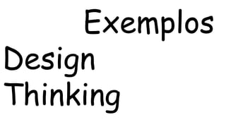Exemplos 
Design 
Thinking 
 