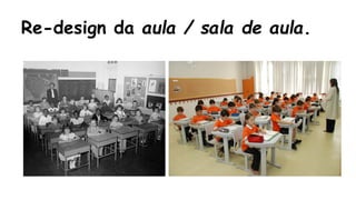 Re-design da aula / sala de aula. 
 