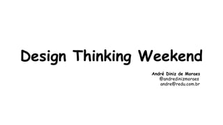 Design Thinking Weekend 
André Diniz de Moraes 
@andredinizmoraes 
andre@redu.com.br 
 