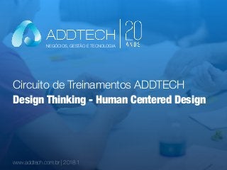 Circuito de Treinamentos ADDTECH
www.addtech.com.br | 2018.1
Design Thinking - Human Centered Design
NEGÓCIOS, GESTÃO E TECNOLOGIA
 