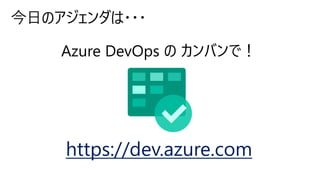 今日のアジェンダは・・・
https://dev.azure.com
 