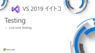 Testing
• Live Unit Testing
VS 2019 イイトコ
 