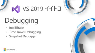 Debugging
• IntelliTrace
• Time Travel Debugging
• Snapshot Debugger
VS 2019 イイトコ
 