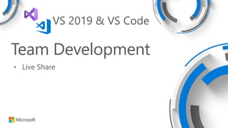 Team Development
• Live Share
VS 2019 & VS Code
 