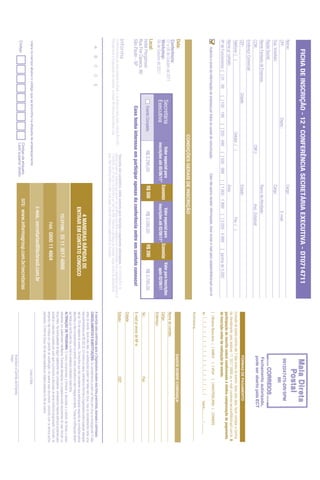 FICHA DE INSCRIÇÃO - 12 ª CONFERÊNCIA SECRETÁRIA EXECUTIVA - DT0714711
Nome:                                                                                                               Cargo:
                                                                                                                                                                                                                                                                     9912247475-DR/SPM
CPF:                                                            Depto.:                                                                   E-mail:
                                                                                                                                                                                                                                                                             IIR
Sup. Imediato:                                                                                                      Cargo:
Razão Social:
Nome Fantasia da Empresa:                                                                                           Ramo de Atividade:                                                                                                                            Fechamento autorizado,
CCM:                                                                                  CNPJ:                                     Insc. Estadual:                                                                                                                   pode ser aberto pela ECT
Endereço Comercial:
CEP:                                       Cidade:                                                                  Estado:                                                                                                                                      FORMAS DE PAGAMENTO
Telefone: ( )                                                              Celular: ( )                                                        Fax: ( )                                                             Emissão de boleto restrita até 3 dias antes do evento. Após esta data, favor contatar a Central
                                                                                                                                                                                                                    de Atendimento pelo telefone 11 3017 6888 ou e-mail customer.service@ibcbrasil.com.br. A
Nome p/ contato:                                                                                                    Área:
                                                                                                                                                                                                                    participação do inscrito estará condicionada à efetiva comprovação de pagamento
Nº de Funcionários: [ ] 01 - 99               [ ] 100 - 199          [ ] 200 - 499        [ ] 500 - 999         [ ] 1.000 - 1.999           [ ] 2.000 - 4.999           [ ]acima de 5.000                           da inscrição antes da realização do evento.
     Autorizo o envio de informações da empresa por todos os canais de comunicação.                       Caso não queira receber informações, favor enviar e-mail para cadastro@ibcbrasil.com.br                  [ ] Boleto Bancário [ ] AMEX                         [ ] VISA         [ ] MASTERCARD [ ] DINERS
                                                                                                                                                                                                                    Nº | _ | _ | _ | _ | _ | _ | _ | _ | _ | _ | _ | _ | _ | _ | _ | _ |                          Valid.:............. / ...............
                                                                                                                                                                                                                              ...............................................................................................................................
                                                                                                                                                                                                                    Assinatura:
                                                                             CONDIÇÕES GERAIS DE INSCRIÇÃO
Data:                                                                                                                                                                                                                                                           DADOS SOBRE COBRANÇA
Conferência:
07 e 08 de Outubro de 2011                                                                                                                                                                                          Nome do contato:
Workshop:
                                                 Secretária                            Valor especial para
                                                                                                             Economize
                                                                                                                          Valor especial para
                                                                                                                                                Economize
                                                                                                                                                          Valor para inscrições
                                                                                                                                                                                                                    Cargo:
08 de Outubro de 2011                            Executiva                          inscrições até 05/08/11*           inscrições até 02/09/11*              após 02/09/11
                                                                                                                                                                                                                    Endereço:
Local:
Hotel Pergamon                                        Evento Completo                     R$ 3.295,00                R$ 500               R$ 3.595,00                R$ 200              R$ 3.795,00
                                                                                                                                                                                                                    Tel.:                                                               Fax:
Rua Frei Caneca, 80
São Paulo - SP                                        Caso tenha interesse em participar apenas da conferência entre em contato conosco!                                                                            E-mail p/ envio de NF-e:
                                                                                                                                                                                                                    Cidade:
                                                                                           *Desconto não cumulativo, válido somente para inscrição e pagamento antecipados. (1) ATENÇÃO: Os                         Estado:                                                             CEP:
O Informa Group plc está presente no Brasil e na America Latina pelas marcas IBC e IIR.    valores incluem os impostos que devem ser recolhidos pela fonte pagadora em conformidade com a legislação vigente (Lei
Planejamento e Organização dos eventos no Brasil: IIR Informa Seminários Ltda.             116/2003, art. 5º da Lei 10.925/04 e art. 647 do RIR). Pedimos a gentileza de contatar nossa central de atendimento
                                                                                           para obter detalhes sobre o valor a ser pago, antes de efetuar o pagamento da inscrição.
     A       B       C      D       E                                                                                                                                                                               A inscrição será conﬁrmada após a Organizadora receber esta ﬁcha preenchida, assinada e carimbada.
                                                                                                                                                                                                                    CANCELAMENTOS E SUBSTITUIÇÕES: Os cancelamentos podem ser feitos sem ônus ou encargos até 10 dias
                                                                                                                                                                                                                    antes do evento. Após esta data, as substituições podem ser feitas sem ônus, mas os cancelamentos terão uma
                                                                                                                                         4 MANEIRAS RÁPIDAS DE                                                      taxa administrativa de R$ 500,00. Em todos os casos, solicitamos informar a Organizadora sobre qualquer alteração
                                                                                                                                      ENTRAR EM CONTATO CONOSCO                                                     até às 12h da véspera do evento. Os inscritos que não cancelarem sua participação segundo as condições acima
                                                                                                                                                                                                                    descritas, e não comparecerem ao evento, serão cobrados no valor integral acordado. Todas as notiﬁcações devem
                                                                                                                                                                                                                    ser feitas por escrito pelo fax, e-mail ou endereço indicados nesta ﬁcha.
                                                                                                                                                                                                                    ALTERAÇÃO DE PROGRAMA: O nosso compromisso é fornecer a discussão e o estudo de temas e casos
                                                                                                                                            TELEFONE: 55 11 3017-6888                                               relevantes por palestrantes habilitados. Eventuais alterações no programa serão decorrentes de caso fortuito ou
                                                                                                                                                                                                                    força maior. Na eventualidade de algum palestrante não comparecer, envidaremos maiores esforços possíveis para
                                                                                                                                                                                                                    substituir o executivo ausente por outro apto a promover a discussão do tema conforme programado. Contudo, tal
                                                                                                                                                    FAX: 0800 11 4664                                               empenho não implica em garantia da substituição. Ao assinar este documento, concordo com os termos acima
                                                                                                                                                                                                                    pactuados. O Informa Group não se responsabiliza por objetos pessoais no dia do evento.
                                                                                                                                      E-MAIL: secretarias@ibcbrasil.com.br
 Insira no campo abaixo o código que se encontra na etiqueta de endereçamento                                                                                                                                                                                                   Local e Data
 Código
                                                                                    Código da etiqueta                         SITE: www.informagroup.com.br/secretarias
                                                                                    Lado superior direito
                                                                                                                                                                                                                                                                 Assinatura e Carimbo da Empresa
                                                                                                                                                                                                                                                                 Cargo:
 