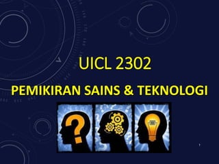 UICL 2302
PEMIKIRAN SAINS & TEKNOLOGI
1
 