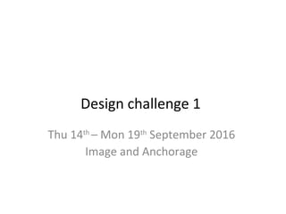 Design challenge 1
Thu 14th
– Mon 19th
September 2016
Image and Anchorage
 